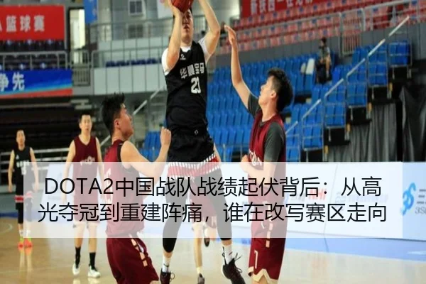 DOTA2中国战队战绩起伏背后：从高光夺冠到重建阵痛，谁在改写赛区走向